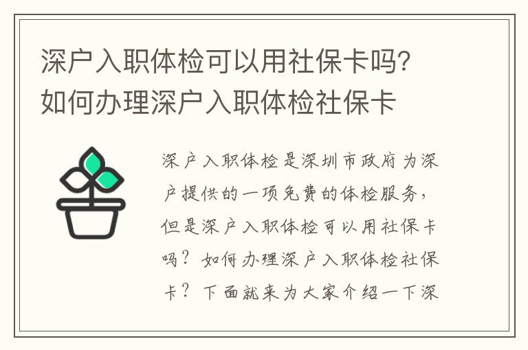 深戶入職體檢可以用社保卡嗎？如何辦理深戶入職體檢社?？?></center><br>
            <p>深戶入職體檢是深圳市政府為深戶提供的一項免費的體檢服務，但是深戶入職體檢可以用社保卡嗎？如何辦理深戶入職體檢社?？?？下面就來為大家介紹一下深戶入職體檢社保卡的辦理流程。</p>
<p> 一、深戶入職體檢可以用社?？▎?？</p>
<p> 二、深戶入職體檢社?？ㄞk理流程</p>
<p>1. 首先，深戶需要準備好本人的身份證、深戶證件、社?？?，并到深圳市社會保障局指定的社保服務中心辦理深戶入職體檢社?？ā?/p>
<p>2. 辦理深戶入職體檢社保卡時，需要提供本人的身份證、深戶證件、社?？?，并填寫《深戶入職體檢社?？ㄉ暾埍怼?，經審核后，社保服務中心會發放深戶入職體檢社?？?。</p>
<p>3. 深戶入職體檢社保卡發放后，深戶可以到指定的體檢機構進行體檢，并使用深戶入職體檢社?？ㄟM行繳費。</p>
<p> 三、深戶入職體檢社?？ǖ膬瀯?/p>
<p>1. 深戶入職體檢社保卡可以免費享受深圳市政府提供的深戶入職體檢服務，可以有效預防和控制疾病，保障深戶的健康。</p>
<p>2. 深戶入職體檢社?？梢愿臃奖憧旖莸霓k理深戶入職體檢，可以減少深戶的辦理時間，提高辦理效率。</p>
<p>3. 深戶入職體檢社?？梢愿影踩谋Ｕ仙顟舻纳鐣Ｕ蠙嘁妫梢愿玫谋Ｕ仙顟舻慕】怠?/p>
<p> 四、深戶入職體檢社?？ǖ淖⒁馐马?/p>
<p>1. 深戶入職體檢社?？ㄖ荒苡糜谏顟羧肼汅w檢，不能用于其他社會保障服務。</p>
<p>2. 深戶入職體檢社?？ㄖ荒苡糜谏钲谑兄付ǖ捏w檢機構，不能用于其他機構。</p>
<p>3. 深戶入職體檢社?？ㄖ荒苡糜谏顟羧肼汅w檢，不能用于其他社會保障服務。</p>
<p> 五、深戶入職體檢社?？ǖ氖褂?/p>
<p>1. 深戶入職體檢社?？梢杂糜谏顟羧肼汅w檢，深戶可以到指定的體檢機構進行體檢，并使用深戶入職體檢社?？ㄟM行繳費。</p>
<p>2. 深戶入職體檢社保卡可以用于深戶入職體檢后的報告查詢，深戶可以登錄深圳市社會保障局官網，使用深戶入職體檢社?？ㄟM行報告查詢。</p>
<p>3. 深戶入職體檢社?？梢杂糜谏顟羧肼汅w檢后的報告復查，深戶可以到指定的體檢機構進行復查，并使用深戶入職體檢社?？ㄟM行繳費。</p>
<p> 六、總結</p>
<p>深戶入職體檢是深圳市政府為深戶提供的一項免費的體檢服務，深戶入職體檢可以用社?？?，但是需要提前辦理深戶入職體檢社?？ǎ拍軌蚴褂蒙绫？ㄟM行體檢。深戶入職體檢社?？梢悦赓M享受深圳市政府提供的深戶入職體檢服務，可以更加方便快捷的辦理深戶入職體檢，可以更加安全的保障深戶的社會保障權益，可以更好的保障深戶的健康。深戶入職體檢社保卡的使用也非常方便，深戶可以到指定的體檢機構進行體檢，并使用深戶入職體檢社保卡進行繳費，也可以登錄深圳市社會保障局官網，使用深戶入職體檢社?？ㄟM行報告查詢。</p>
   
        </div>
        <div   id=