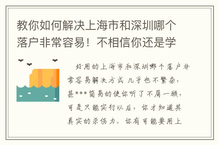 教你如何解決上海市和深圳哪個(gè)落戶非常容易！不相信你還是學(xué)不會(huì)！
