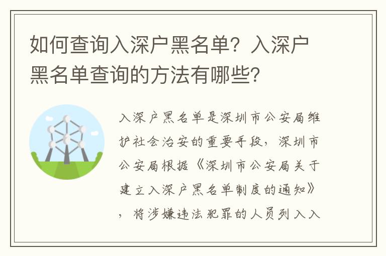 如何查詢?nèi)肷顟艉诿麊危咳肷顟艉诿麊尾樵兊姆椒ㄓ心男?></center><br>
            <p>入深戶黑名單是深圳市公安局維護社會治安的重要手段，深圳市公安局根據(jù)《深圳市公安局關于建立入深戶黑名單制度的通知》，將涉嫌違法犯罪的人員列入入深戶黑名單，以防止其再次違法犯罪。那么，如何查詢?nèi)肷顟艉诿麊危咳肷顟艉诿麊尾樵兊姆椒ㄓ心男?/p>
<p> 一、入深戶黑名單查詢的方法</p>
<p>入深戶黑名單查詢的方法有多種，主要有以下幾種：</p>
<p>1. 網(wǎng)上查詢：深圳市公安局官網(wǎng)提供了入深戶黑名單查詢的服務，可以通過身份證號碼查詢是否被列入入深戶黑名單，也可以查詢?nèi)肷顟艉诿麊蔚脑敿毿畔ⅰ?/p>
<p>2. 現(xiàn)場查詢：深圳市公安局設立了專門的窗口，可以提供入深戶黑名單查詢的服務，可以通過身份證號碼查詢是否被列入入深戶黑名單，也可以查詢?nèi)肷顟艉诿麊蔚脑敿毿畔ⅰ?/p>
<p>3. 電話查詢：深圳市公安局設立了專門的電話，可以提供入深戶黑名單查詢的服務，可以通過身份證號碼查詢是否被列入入深戶黑名單，也可以查詢?nèi)肷顟艉诿麊蔚脑敿毿畔ⅰ?/p>
<p> 二、入深戶黑名單查詢的注意事項</p>
<p>1. 入深戶黑名單查詢需要提供有效的身份證號碼，如果身份證號碼不正確，將無法查詢到正確的信息。</p>
<p>2. 入深戶黑名單查詢的信息僅供參考，不能作為法律依據(jù)，如果有疑問，應當向深圳市公安局窗口或電話咨詢。</p>
<p>3. 入深戶黑名單查詢的信息僅供參考，不能作為法律依據(jù)，如果有疑問，應當向深圳市公安局窗口或電話咨詢。</p>
<p> 三、入深戶黑名單查詢的流程</p>
<p>1. 網(wǎng)上查詢：首先，登錄深圳市公安局官網(wǎng)，點擊“入深戶黑名單查詢”，輸入身份證號碼，點擊“查詢”，即可查詢到是否被列入入深戶黑名單，也可以查詢?nèi)肷顟艉诿麊蔚脑敿毿畔ⅰ?/p>
<p>2. 現(xiàn)場查詢：攜帶有效身份證件，前往深圳市公安局設立的專門窗口，出示身份證件，提供身份證號碼，即可查詢到是否被列入入深戶黑名單，也可以查詢?nèi)肷顟艉诿麊蔚脑敿毿畔ⅰ?/p>
<p>3. 電話查詢：撥打深圳市公安局設立的專門電話，提供身份證號碼，即可查詢到是否被列入入深戶黑名單，也可以查詢?nèi)肷顟艉诿麊蔚脑敿毿畔ⅰ?/p>
<p> 四、入深戶黑名單查詢的優(yōu)勢</p>
<p>1. 快捷方便：入深戶黑名單查詢的方法多樣，可以通過網(wǎng)上查詢、現(xiàn)場查詢、電話查詢等方式，查詢速度快捷，方便快捷。</p>
<p>2. 準確可靠：入深戶黑名單查詢的信息準確可靠，可以查詢到是否被列入入深戶黑名單，也可以查詢?nèi)肷顟艉诿麊蔚脑敿毿畔ⅲ梢愿玫鼐S護社會治安。</p>
<p> 五、入深戶黑名單查詢的結論</p>
<p>入深戶黑名單查詢是深圳市公安局維護社會治安的重要手段，入深戶黑名單查詢的方法有多種，可以通過網(wǎng)上查詢、現(xiàn)場查詢、電話查詢等方式，查詢速度快捷，方便快捷，信息準確可靠，可以更好地維護社會治安。但是，入深戶黑名單查詢的信息僅供參考，不能作為法律依據(jù)，如果有疑問，應當向深圳市公安局窗口或電話咨詢。</p>
   
        </div>
        <div   id=