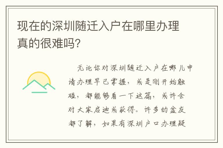 現(xiàn)在的深圳隨遷入戶在哪里辦理真的很難嗎？