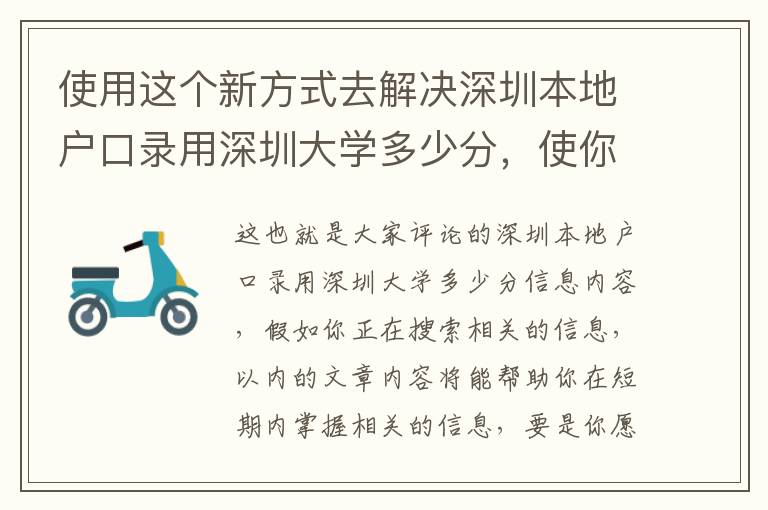 使用這個(gè)新方式去解決深圳本地戶口錄用深圳大學(xué)多少分，使你比其他人能夠更好地了解它！