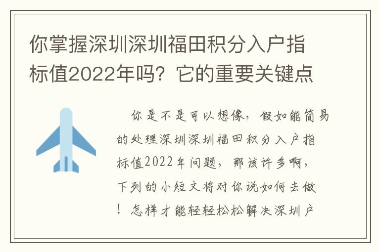 你掌握深圳深圳福田積分入戶指標(biāo)值2022年嗎？它的重要關(guān)鍵點有什么？