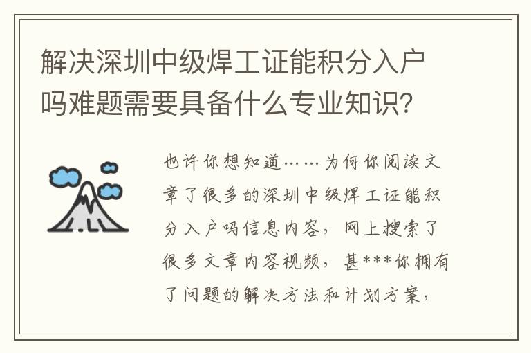 解決深圳中級(jí)焊工證能積分入戶嗎難題需要具備什么專業(yè)知識(shí)？