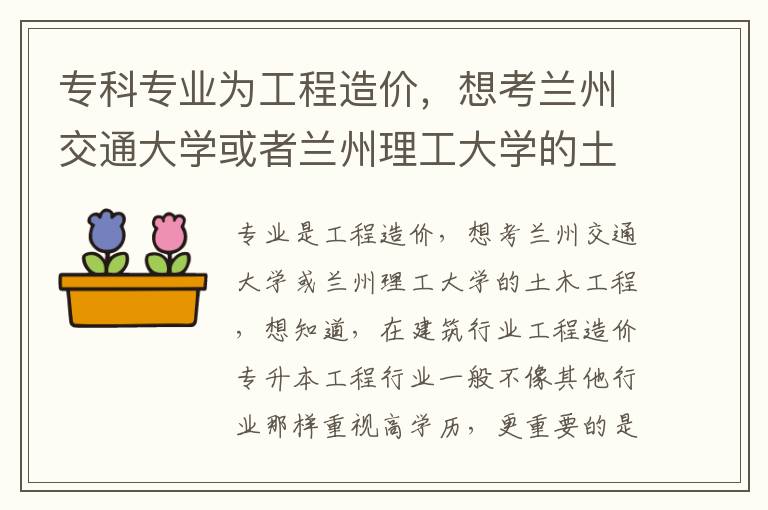 專科專業(yè)為工程造價，想考蘭州交通大學(xué)或者蘭州理工大學(xué)的土木工程， 想知道，在建筑行業(yè)中工程造價專升本