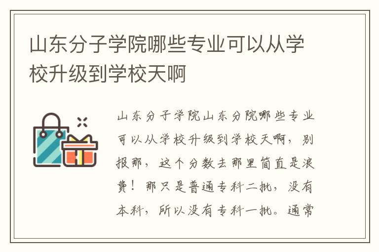 山東分子學(xué)院哪些專(zhuān)業(yè)可以從學(xué)校升級(jí)到學(xué)校天啊