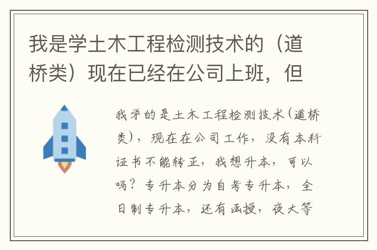 我是學(xué)土木工程檢測技術(shù)的（道橋類）現(xiàn)在已經(jīng)在公司上班，但是沒本科證轉(zhuǎn)不了正，我想專升本，可以嗎