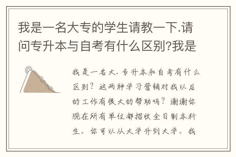 我是一名大專的學(xué)生請教一下.請問專升本與自考有什么區(qū)別?我是學(xué)營銷的這兩樣對我以后的工作幫助大嗎?謝謝