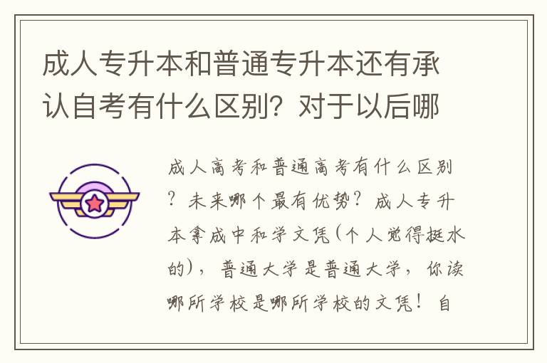 成人專升本和普通專升本還有承認(rèn)自考有什么區(qū)別？對(duì)于以后哪個(gè)最有優(yōu)勢(shì)？
