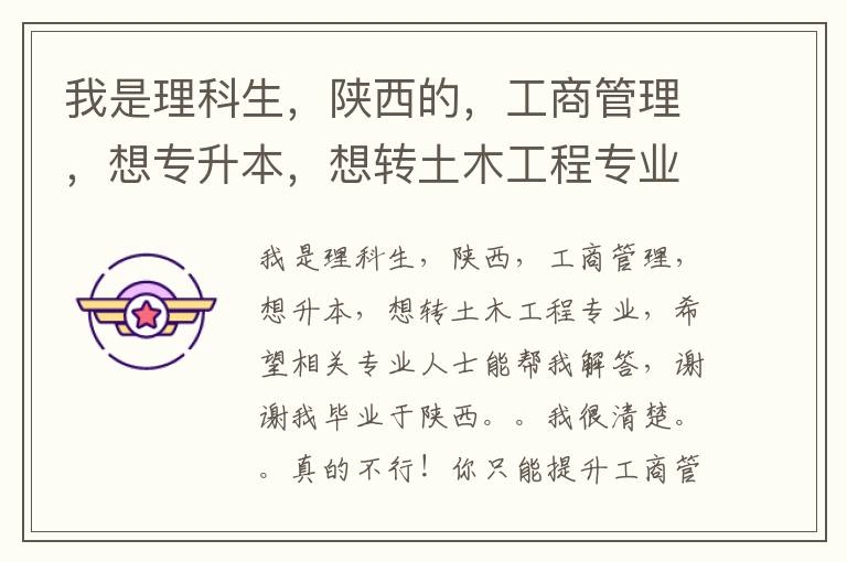 我是理科生，陜西的，工商管理，想專升本，想轉(zhuǎn)土木工程專業(yè)，希望有關(guān)專業(yè)人士幫我解答，謝謝