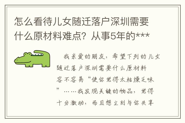 怎么看待兒女隨遷落戶深圳需要什么原材料難點？從事5年的***工作人員匯總了這3點