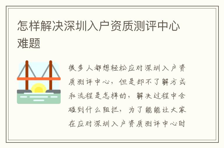 怎樣解決深圳入戶(hù)資質(zhì)測(cè)評(píng)中心難題