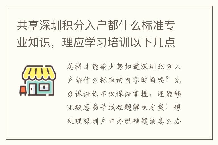 共享深圳積分入戶都什么標(biāo)準(zhǔn)專業(yè)知識，理應(yīng)學(xué)習(xí)培訓(xùn)以下幾點，協(xié)助大而好用