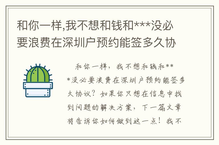 和你一樣,我不想和錢和***沒必要浪費在深圳戶預(yù)約能簽多久協(xié)