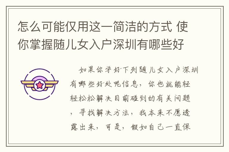 怎么可能僅用這一簡潔的方式 使你掌握隨兒女入戶深圳有哪些好處呢？