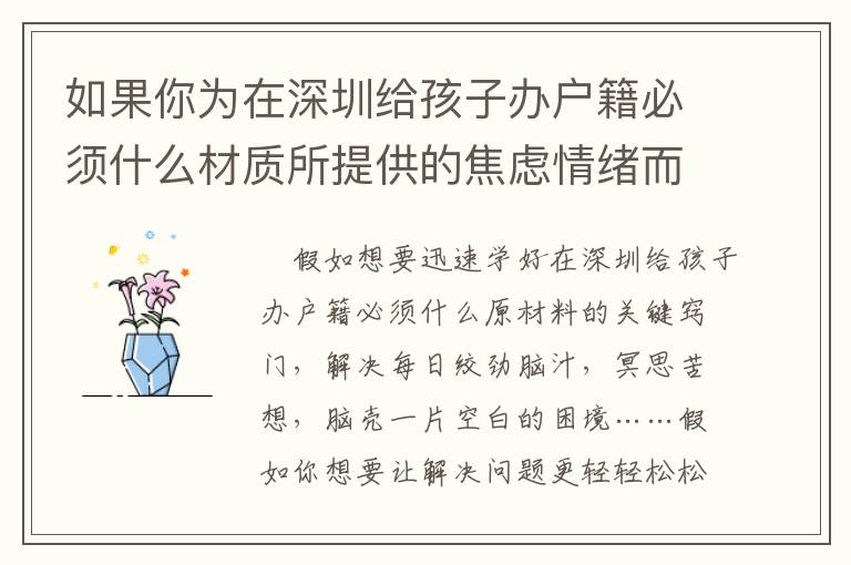 如果你為在深圳給孩子辦戶籍必須什么材質所提供的焦慮情緒而苦惱時，請看一下這篇文章！