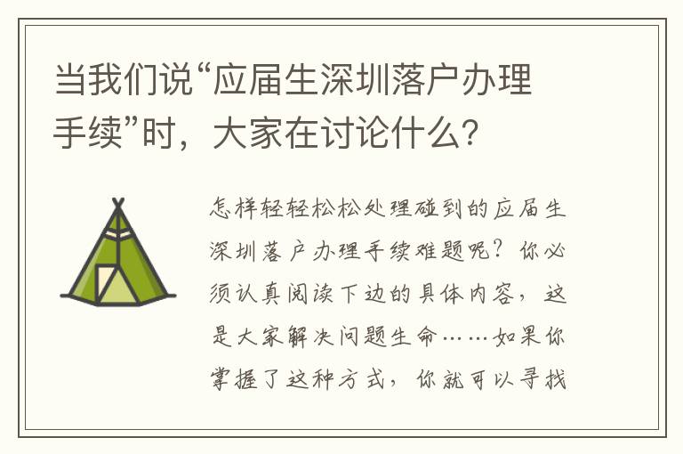 當(dāng)我們說(shuō)“應(yīng)屆生深圳落戶辦理手續(xù)”時(shí)，大家在討論什么？