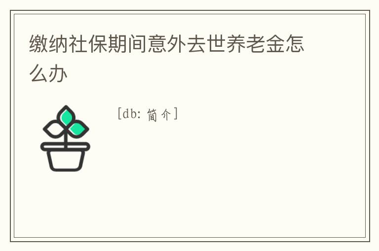 繳納社保期間意外去世養(yǎng)老金怎么辦