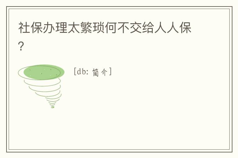 社保辦理太繁瑣何不交給人人保？