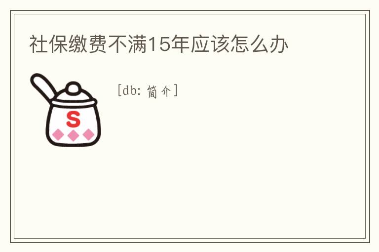 社保繳費不滿15年應該怎么辦