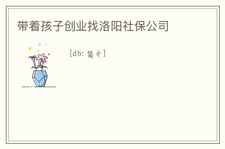 帶著孩子創(chuàng)業(yè)找洛陽社保公司