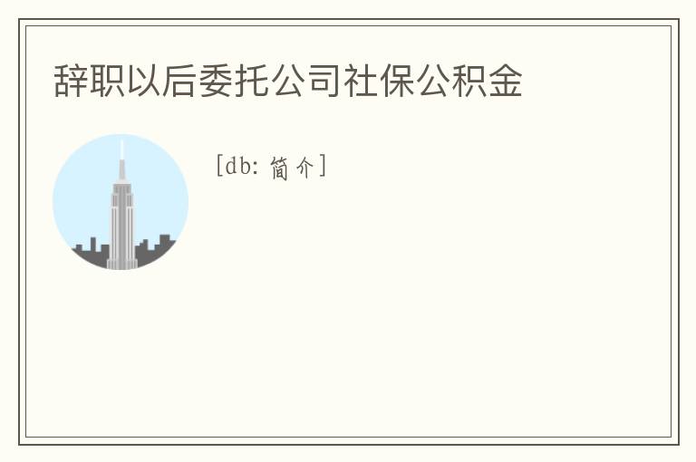 辭職以后委托公司社保公積金