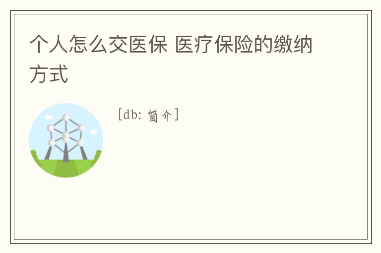 個人怎么交醫(yī)保 醫(yī)療保險的繳納方式