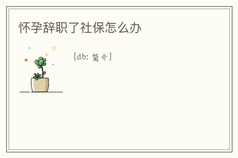 懷孕辭職了社保怎么辦