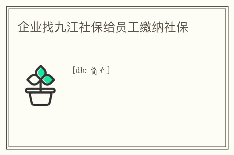 企業找九江社保給員工繳納社保