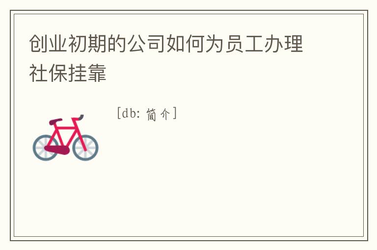 創業初期的公司如何為員工辦理社保掛靠