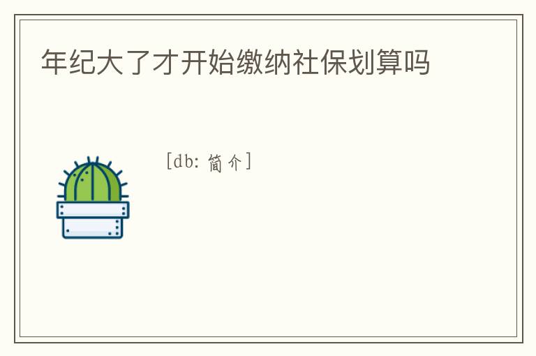 年紀(jì)大了才開始繳納社保劃算嗎