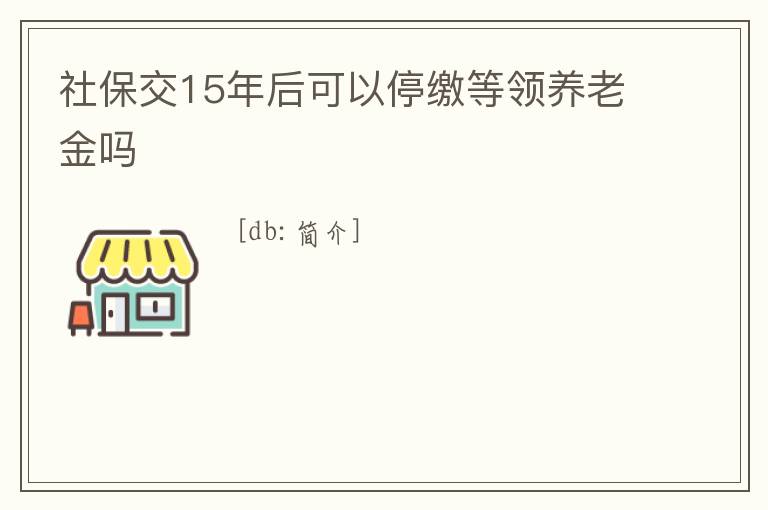 社保交15年后可以停繳等領(lǐng)養(yǎng)老金嗎