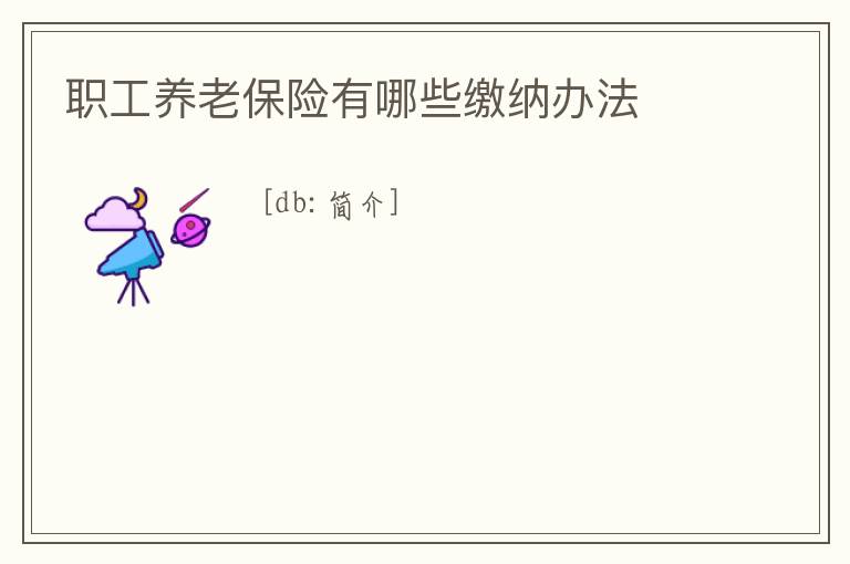 職工養老保險有哪些繳納辦法
