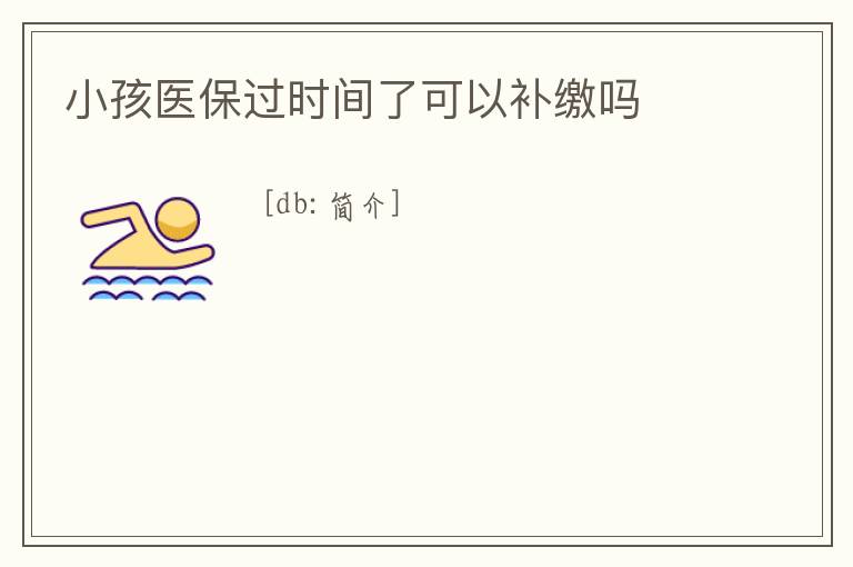 小孩醫保過時間了可以補繳嗎
