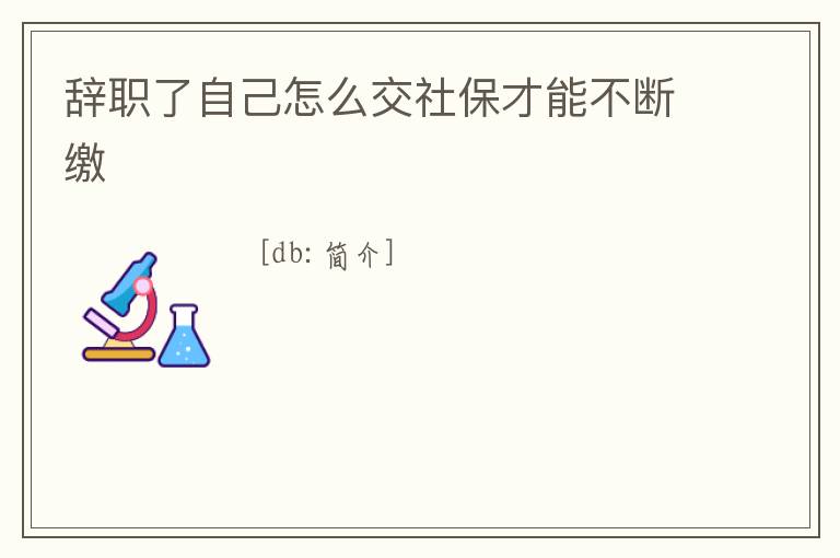 辭職了自己怎么交社保才能不斷繳