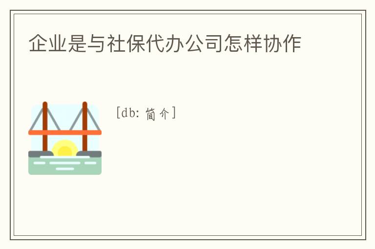 企業是與社保代辦公司怎樣協作