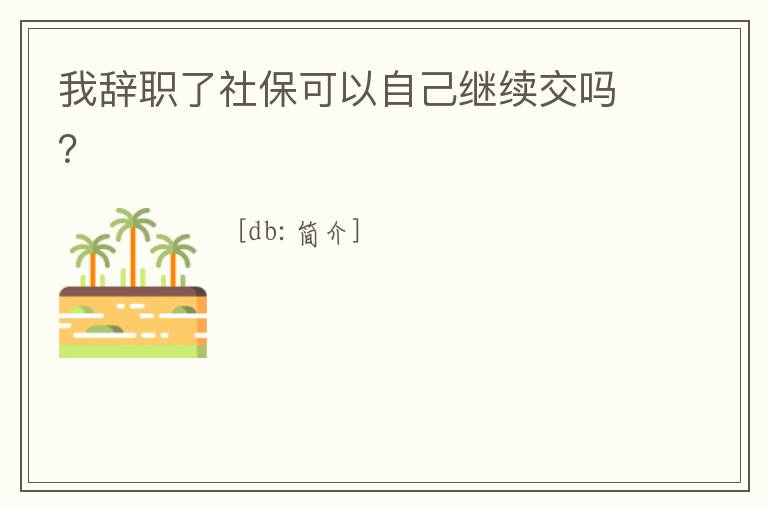 我辭職了社保可以自己繼續交嗎？