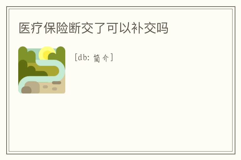 醫(yī)療保險(xiǎn)斷交了可以補(bǔ)交嗎