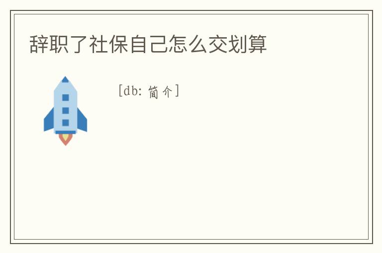 辭職了社保自己怎么交劃算
