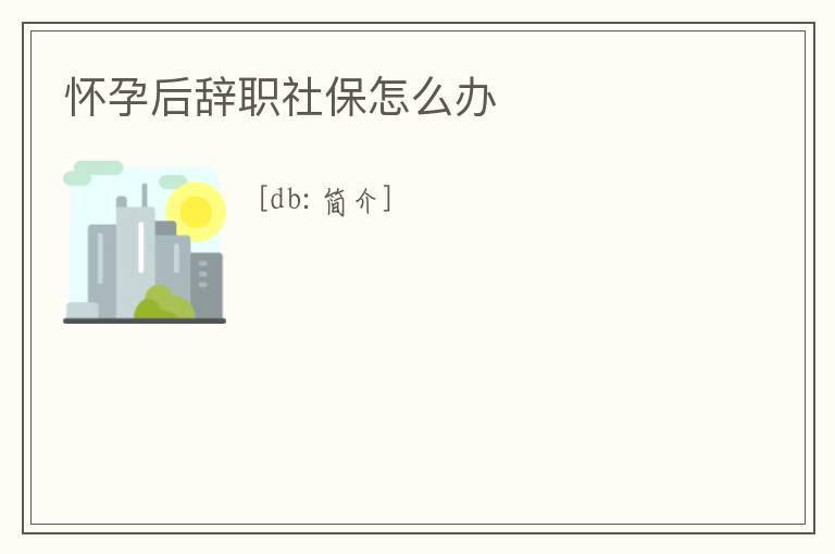 懷孕后辭職社保怎么辦
