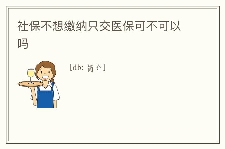 社保不想繳納只交醫(yī)保可不可以嗎