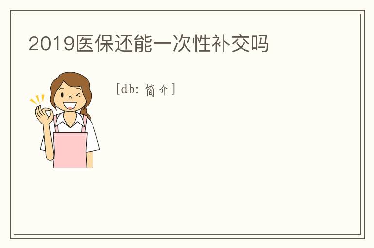 2019醫(yī)保還能一次性補交嗎
