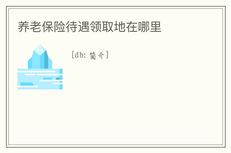 養(yǎng)老保險待遇領取地在哪里